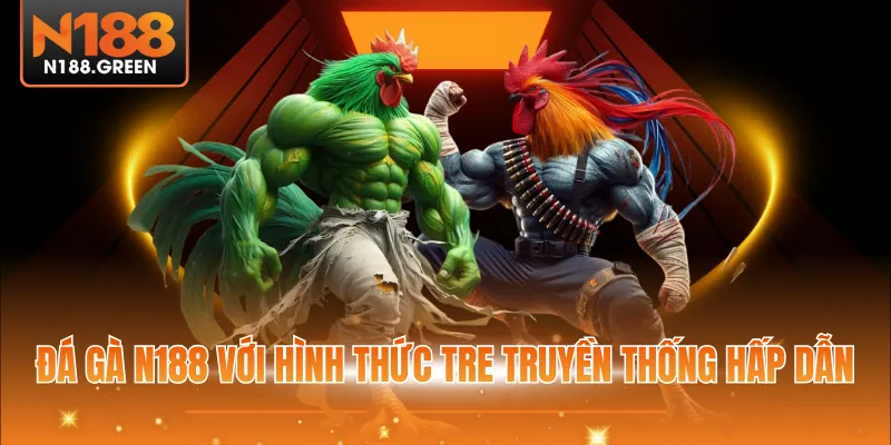 Đá gà N188 với hình thức tre truyền thống hấp dẫn