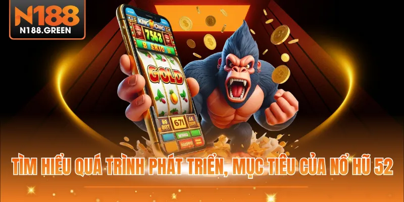 Tìm hiểu quá trình phát triển, mục tiêu của Nổ hũ 52